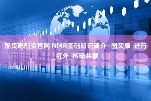配资吧配资官网 NMR基础知识简介—图文版_进行_红外_核磁共振