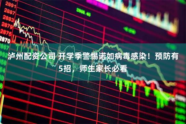 泸州配资公司 开学季警惕诺如病毒感染！预防有5招，师生家长必看